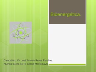 Bioenergética.
Catedrático: Dr. José Antonio Reyes Ramírez.
Alumna: Elena del R. García Montemayor.
 