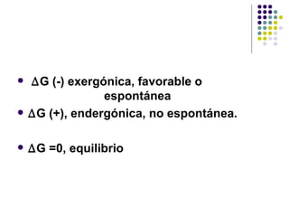 ∆ G (-) exergónica, favorable o  espontánea ∆ G (+), endergónica, no espontánea. ∆ G =0, equilibrio 