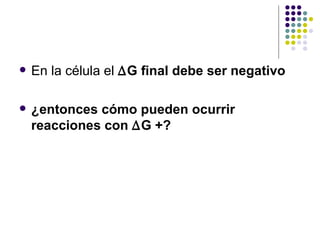 En la célula el  ∆ G final debe ser negativo ¿entonces cómo pueden ocurrir reacciones con  ∆ G +? 