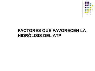 FACTORES QUE FAVORECEN LA HIDRÓLISIS DEL ATP 
