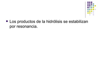 Los productos de la hidrólisis se estabilizan por resonancia.  