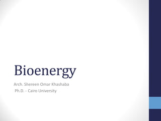 Bioenergy 
Arch. Shereen Omar Khashaba 
Cairo University Ph.D. - 
 