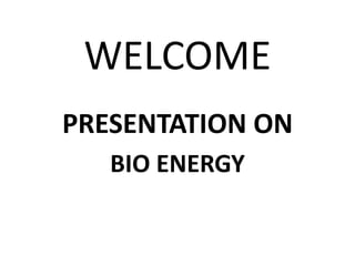 WELCOME
PRESENTATION ON
BIO ENERGY
 