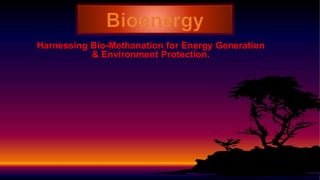 Harnessing Bio-Methanation for Energy Generation
& Environment Protection.
 