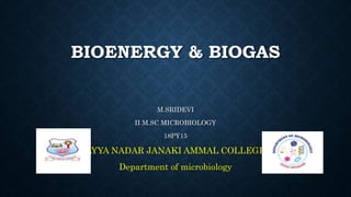 BIOENERGY & BIOGAS
M.SRIDEVI
II M.SC MICROBIOLOGY
18PY15
AYYA NADAR JANAKI AMMAL COLLEGE
Department of microbiology
 