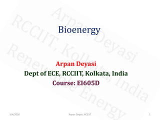 Bioenergy
Arpan Deyasi
Dept of ECE, RCCIIT, Kolkata, India
Course: EI605D
5/4/2020 1Arpan Deyasi, RCCIIT
 
