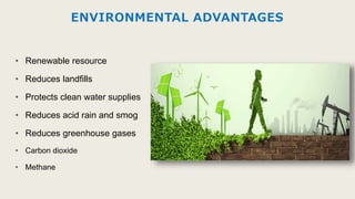 ENVIRONMENTAL ADVANTAGES
• Renewable resource
• Reduces landfills
• Protects clean water supplies
• Reduces acid rain and smog
• Reduces greenhouse gases
• Carbon dioxide
• Methane
 