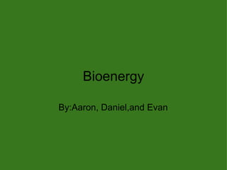 Bioenergy By:Aaron, Daniel,and Evan 