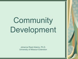 Community
Development
   Johanna Reed Adams, Ph.D.
  University of Missouri Extension
 