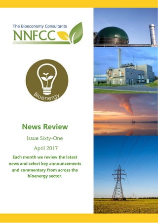 News Review
Issue Sixty-One
Each month we review the latest
news and select key announcements
and commentary from across the
bioenergy sector.
April 2017
 