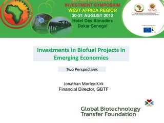 Investments in Biofuel Projects in
      Emerging Economies
           Two Perspectives


           Jonathan Morley-Kirk
        Financial Director, GBTF
 