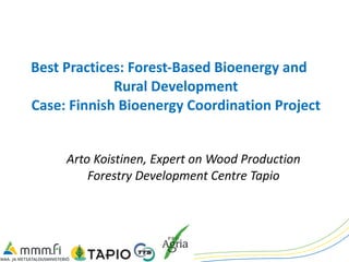 Best Practices: Forest-Based Bioenergy and  Rural Development Case: Finnish Bioenergy Coordination Project Arto Koistinen, Expert on Wood Production Forestry Development Centre Tapio 