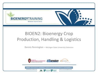 BIOEN2: Bioenergy Crop
Production, Handling & Logistics
   Dennis Pennington – Michigan State University Extension
 