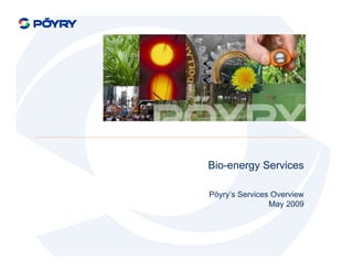 Bio-energy Services

Pöyry’s Services Overview
                May 2009
 