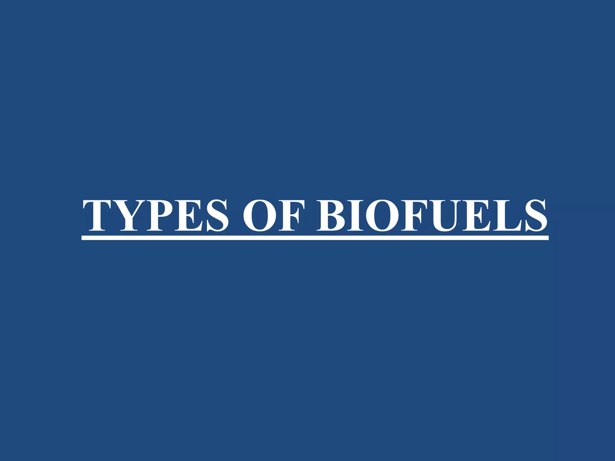 TYPES OF BIOFUELS
 