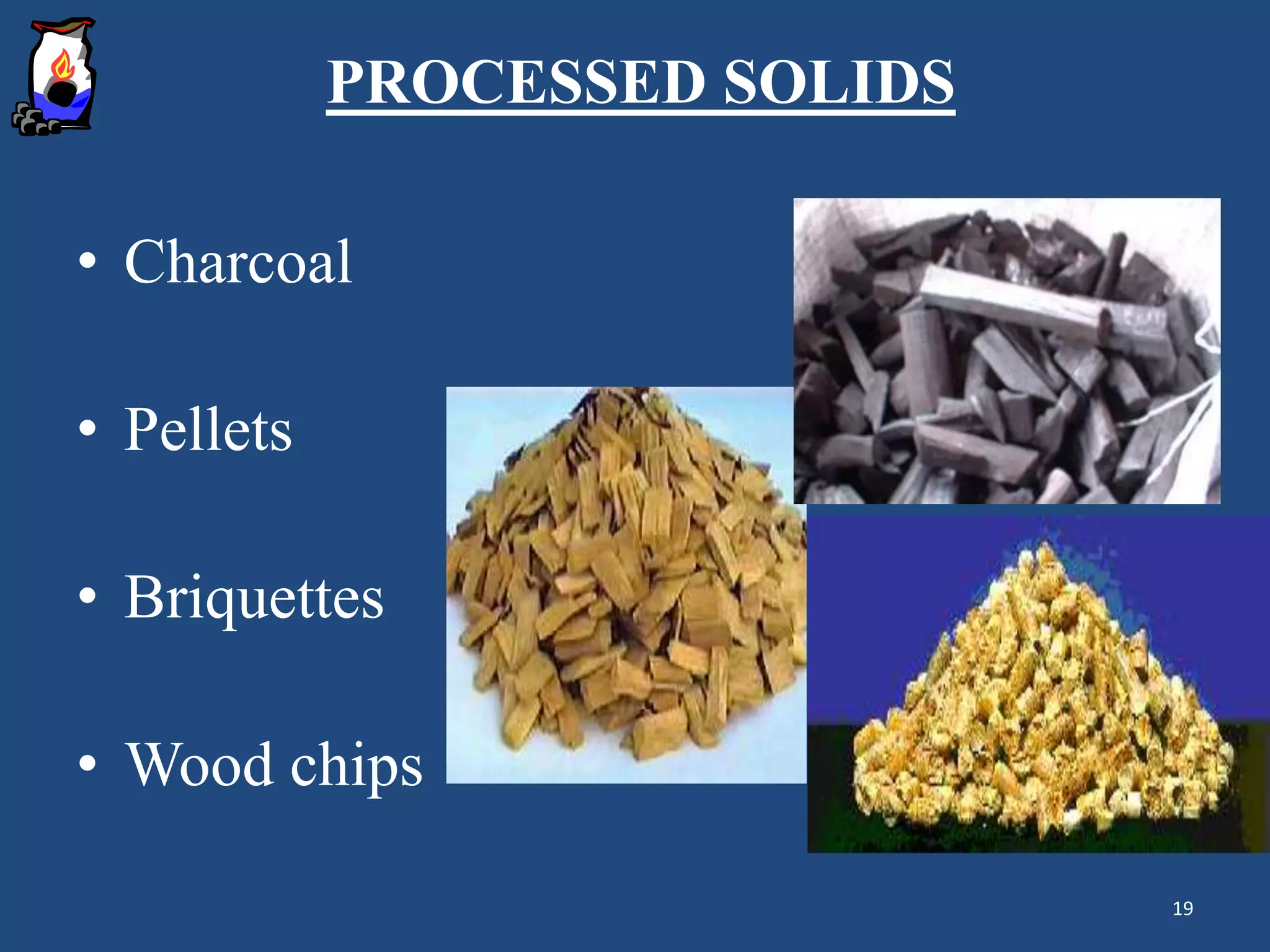 PROCESSED SOLIDS
• Charcoal
• Pellets
• Briquettes
• Wood chips
19
 