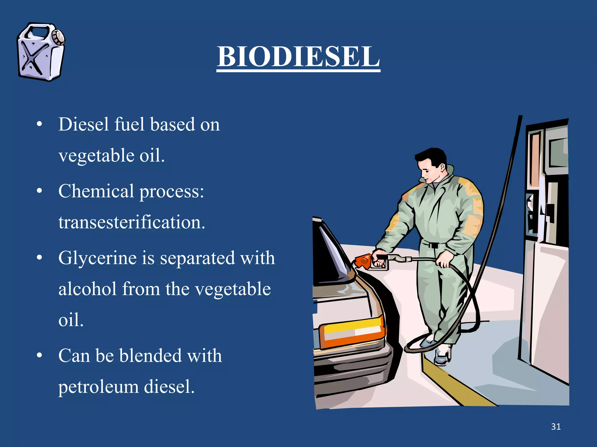 BIODIESEL
• Diesel fuel based on
vegetable oil.
• Chemical process:
transesterification.
• Glycerine is separated with
alcohol from the vegetable
oil.
• Can be blended with
petroleum diesel.
31
 