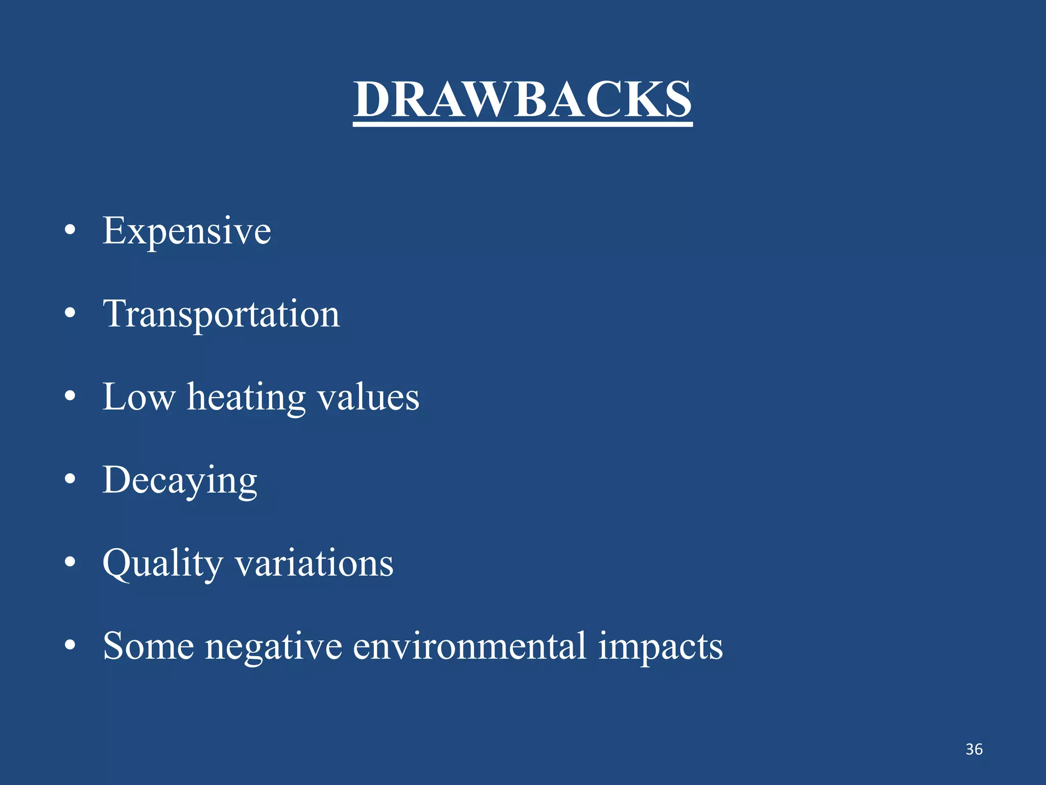 DRAWBACKS
• Expensive
• Transportation
• Low heating values
• Decaying
• Quality variations
• Some negative environmental impacts
36
 