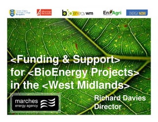 <Funding & Support>
for <BioEnergy Projects>
in the <West Midlands>
               Richard Davies
               Director
 