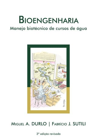 Bioengenharia
Manejo biotécnico de cursos de água
Miguel A. DURLO | Fabrício J. SUTILI
3ª edição revisada
 