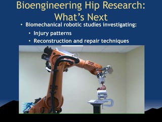 Bioengineering Hip Research:
What’s Next
• Biomechanical robotic studies investigating:
• Injury patterns
• Reconstruction and repair techniques
 