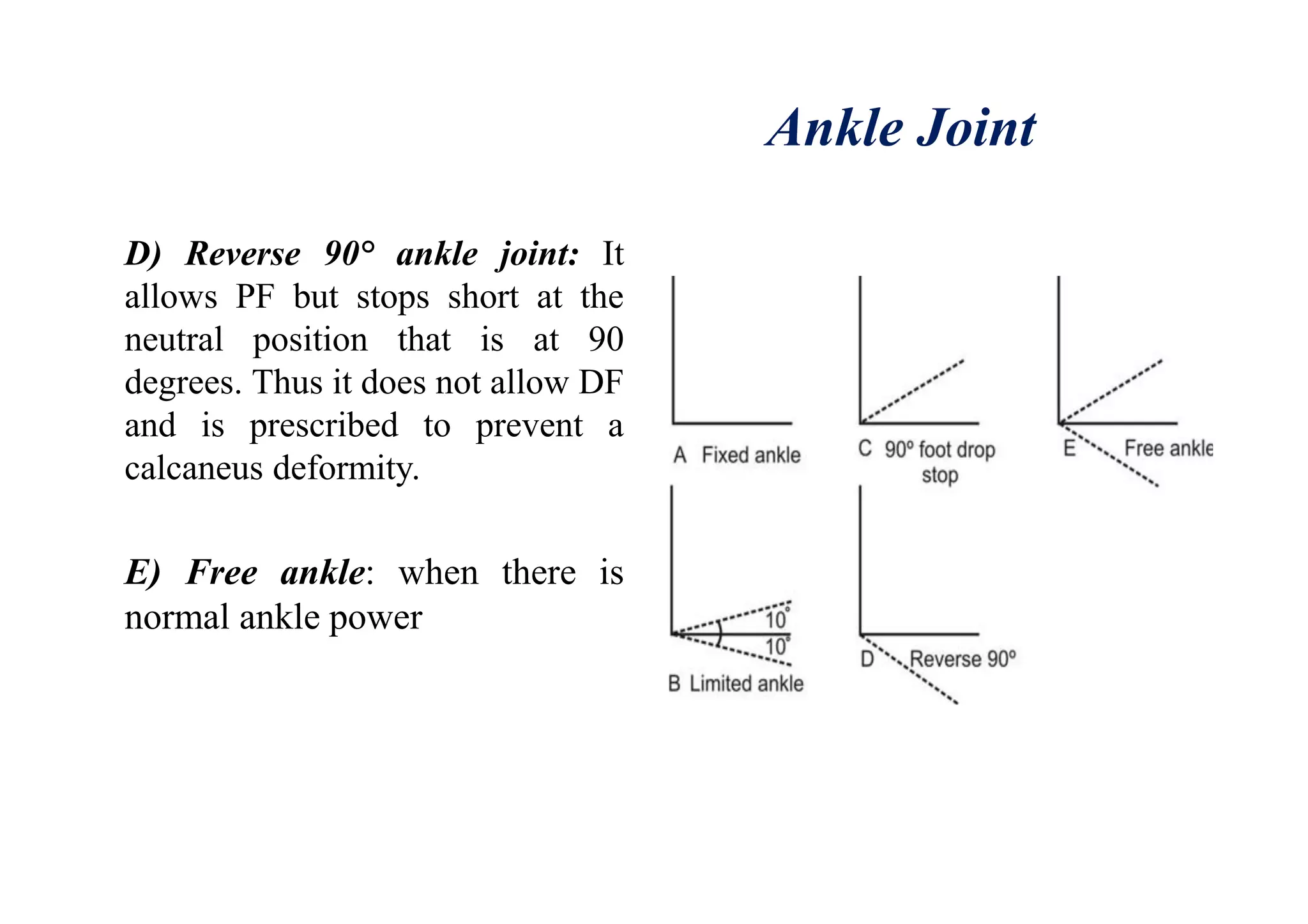 Ankle Joint
D) Reverse 90° ankle joint: It
allows PF but stops short at the
neutral position that is at 90
degrees. Thus it does not allow DF
and is prescribed to prevent a
calcaneus deformity.
E) Free ankle: when there is
normal ankle power
 