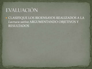  CLASIFIQUE LOS BIOENSAYOS REALIZADOS A LA
 Lactuca sativa ARGUMENTANDO OBJETIVOS Y
 RESULTADOS
 