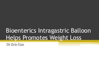 Bioenterics Intragastric Balloon
Helps Promotes Weight Loss
Dr Eric Gan
 