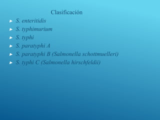 Clasificación
▶ S. enteritidis
▶ S. typhimurium
▶ S. typhi
▶ S. paratyphi A
▶ S. paratyphi B (Salmonella schottmuelleri)
▶ S. typhi C (Salmonella hirschfeldii)
 