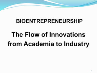 BIOENTREPRENEURSHIP
The Flow of Innovations
from Academia to Industry
2
 