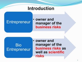 Introduction
• owner and
manager of the
business risks
Entrepreneur
• owner and
manager of the
business risks as
well as scientific
risks
Bio
Entrepreneur
3
 