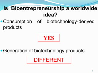 Is Bioentrepreneurship a worldwide
idea?
Consumption of biotechnology-derived
products
Generation of biotechnology products
YES
DIFFERENT
7
 