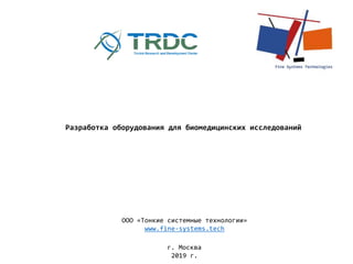 ООО «Тонкие системные технологии»
www.fine-systems.tech
г. Москва
2019 г.
Разработка оборудования для биомедицинских исследований
 