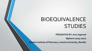 BIOEQUIVALENCE
STUDIES
PRESENTED BY: Arun Agarwal
Mpharm (2015-2017)
Invertis Institute of Pharmacy, Invertis University, Bareilly
 