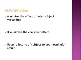  Minimize the effect of inter subject
variability.
 It minimize the carryover effect.
 Require less no of subject to get meaningful
result.
 