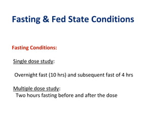 Fasting & Fed State Conditions
Fasting Conditions:
Single dose study:
Overnight fast (10 hrs) and subsequent fast of 4 hrs
Multiple dose study:
Two hours fasting before and after the dose
 