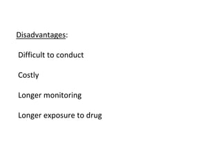 Disadvantages:
Difficult to conduct
Costly
Longer monitoring
Longer exposure to drug
 
