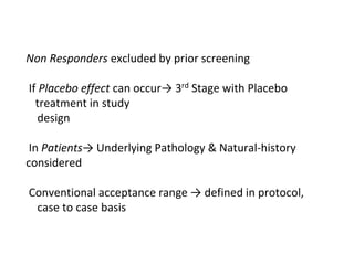 Non Responders excluded by prior screening
If Placebo effect can occur→ 3rd Stage with Placebo
treatment in study
design
In Patients→ Underlying Pathology & Natural-history
considered
Conventional acceptance range → defined in protocol,
case to case basis
 