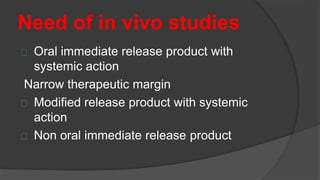 Need of in vivo studies
Oral immediate release product with
systemic action
Narrow therapeutic margin
Modified release product with systemic
action
Non oral immediate release product
 