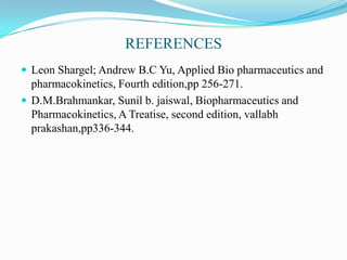 REFERENCES
 Leon Shargel; Andrew B.C Yu, Applied Bio pharmaceutics and
  pharmacokinetics, Fourth edition,pp 256-271.
 D.M.Brahmankar, Sunil b. jaiswal, Biopharmaceutics and
  Pharmacokinetics, A Treatise, second edition, vallabh
  prakashan,pp336-344.
 