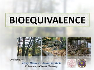 BIOEQUIVALENCE
Presented by:
Ivory Diane C. Amancio, RPh
BS Pharmacy -Clinical Pharmacy
 