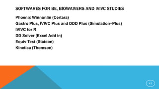 SOFTWARES FOR BE, BIOWAIVERS AND IVIVC STUDIES
Phoenix Winnonlin (Certara)
Gastro Plus, IVIVC Plus and DDD Plus (Simulation–Plus)
IVIVC for R
DD Solver (Excel Add in)
Equiv Test (Statcon)
Kinetica (Thomson)
41
 