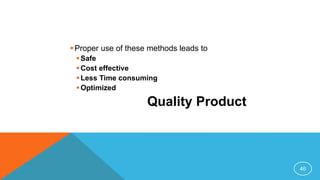 Proper use of these methods leads to
Safe
Cost effective
Less Time consuming
Optimized
Quality Product
46
 