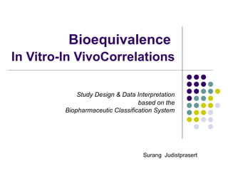 Bioequivalence  In Vitro-In VivoCorrelations     Study Design & Data Interpretation based on the Biopharmaceutic Classification System Surang  Judistprasert 