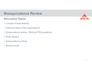 4
© 2017 USP
 Concept of bioavailability
 Historical cases of bio-inequivalence
 Bioequivalence testing : EMA and FDA guidelines
 Study designs
 Bioequivalence criteria
 Special issues
Bioequivalence Review
Discussion Topics
 