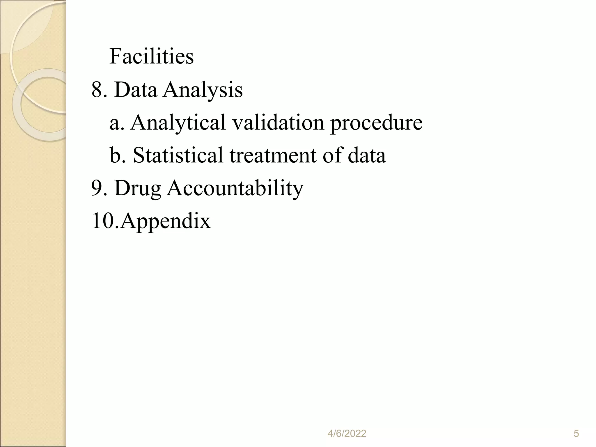 Facilities
8. Data Analysis
a. Analytical validation procedure
b. Statistical treatment of data
9. Drug Accountability
10.Appendix
4/6/2022 5
 