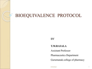 BIOEQUIVALENCE PROTOCOL
BY
T.M.RASALA
Assistant Professor
Pharmaceutics Department
Gururnanak college of pharmacy
4/6/2022 1
 