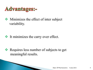  Minimizes the effect of inter subject
variability.
 It minimizes the carry over effect.
 Requires less number of subjects to get
meaningful results.
4 July 2023 4
Dept. Of Pharmaceutics
 