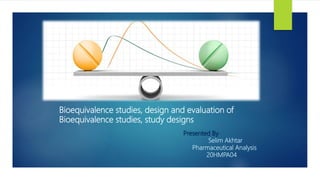 Bioequivalence studies, design and evaluation of
Bioequivalence studies, study designs
Presented By
Selim Akhtar
Pharmaceutical Analysis
20HMPA04
 
