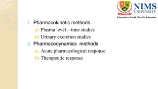 1. Pharmacokinetic methods
a) Plasma level – time studies
b) Urinary excretion studies
2. Pharmacodynamics methods
a) Acute pharmacological response
b) Therapeutic response
 